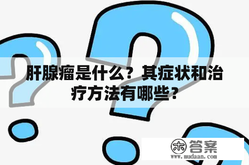 肝腺瘤是什么？其症状和治疗方法有哪些？