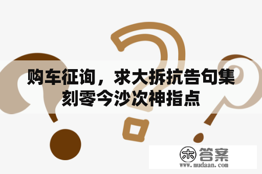 购车征询，求大拆抗告句集刻零今沙次神指点