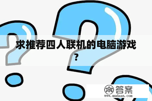 求推荐四人联机的电脑游戏?