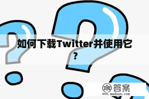 如何下载Twitter并使用它？