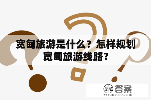 宽甸旅游是什么？怎样规划宽甸旅游线路？