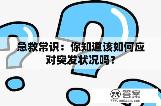 急救常识：你知道该如何应对突发状况吗？