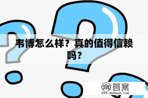 韦博怎么样？真的值得信赖吗？