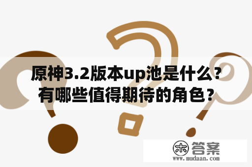 原神3.2版本up池是什么？有哪些值得期待的角色？