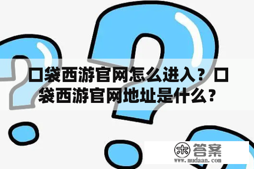 口袋西游官网怎么进入？口袋西游官网地址是什么？