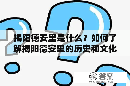 揭阳德安里是什么？如何了解揭阳德安里的历史和文化？