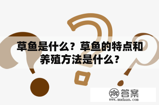 草鱼是什么？草鱼的特点和养殖方法是什么？