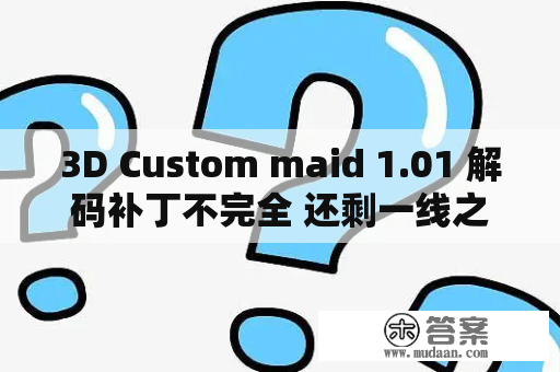 3D Custom maid 1.01 解码补丁不完全 还剩一线之码