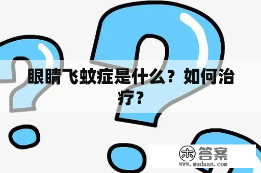 眼睛飞蚊症是什么？如何治疗？