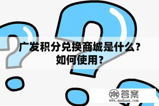 广发积分兑换商城是什么？如何使用？