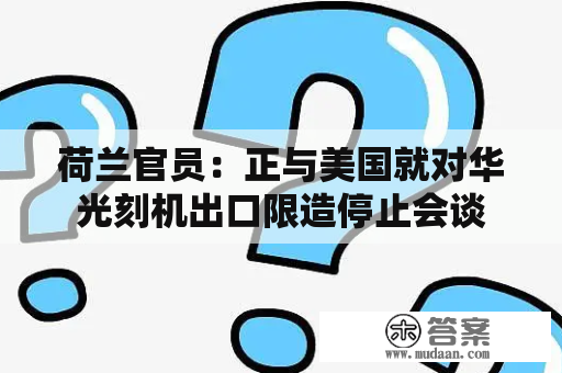 荷兰官员：正与美国就对华光刻机出口限造停止会谈