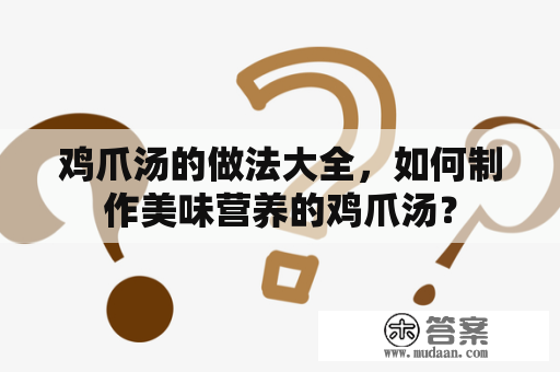 鸡爪汤的做法大全，如何制作美味营养的鸡爪汤？