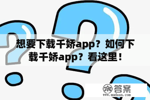 想要下载千娇app？如何下载千娇app？看这里！