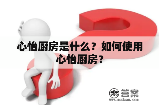 心怡厨房是什么？如何使用心怡厨房？