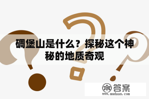 碉堡山是什么？探秘这个神秘的地质奇观