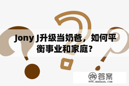  Jony J升级当奶爸，如何平衡事业和家庭？