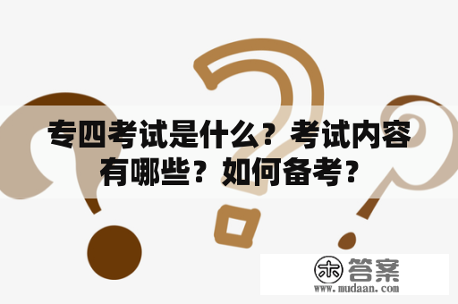 专四考试是什么？考试内容有哪些？如何备考？