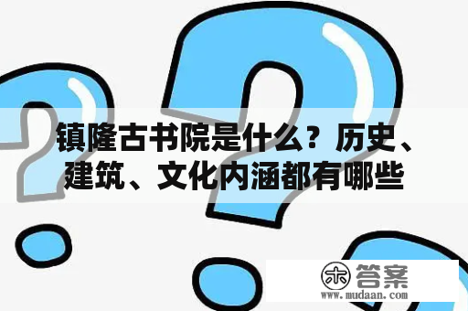 镇隆古书院是什么？历史、建筑、文化内涵都有哪些