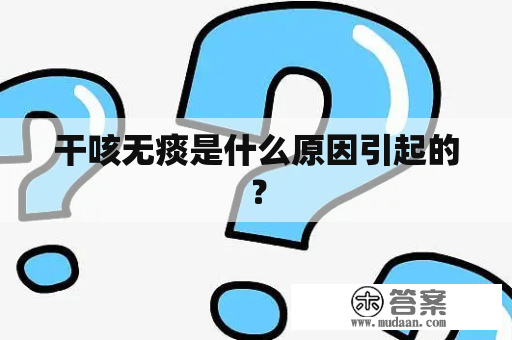 干咳无痰是什么原因引起的？