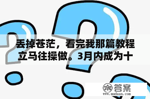 丢掉苍茫，看完我那篇教程立马往操做。3月内成为十万元户。