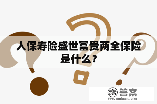 人保寿险盛世富贵两全保险是什么？