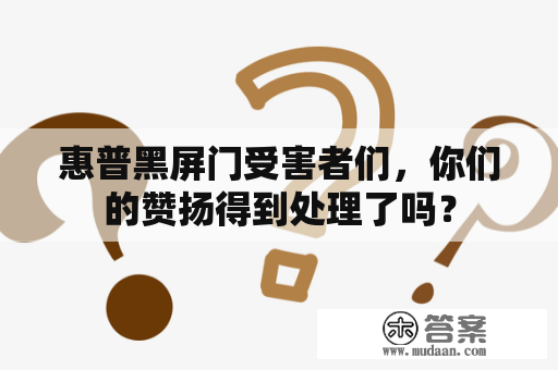 惠普黑屏门受害者们，你们的赞扬得到处理了吗？