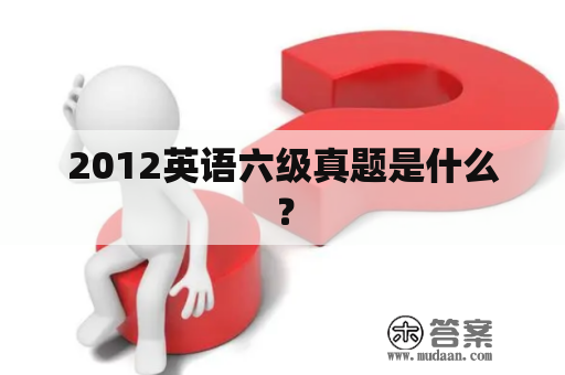 2012英语六级真题是什么？