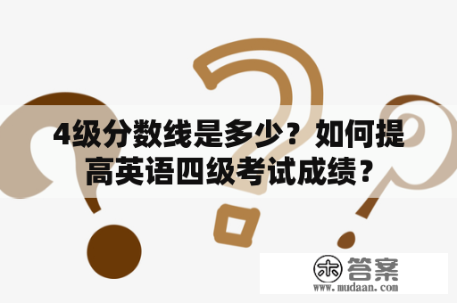 4级分数线是多少？如何提高英语四级考试成绩？