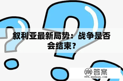 叙利亚最新局势：战争是否会结束？