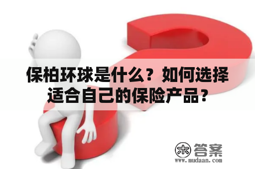 保柏环球是什么？如何选择适合自己的保险产品？