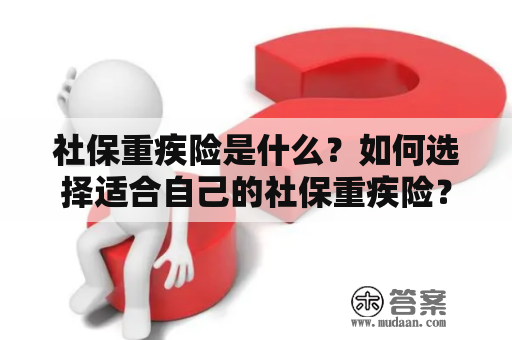 社保重疾险是什么？如何选择适合自己的社保重疾险？