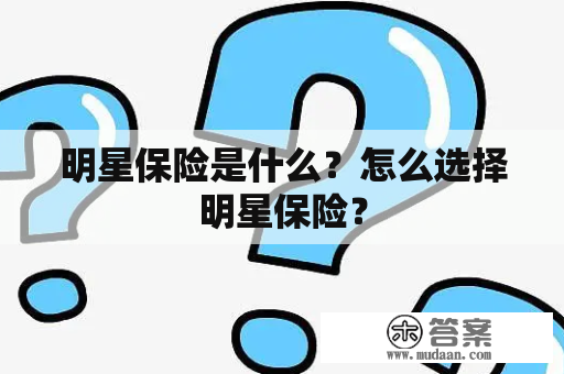 明星保险是什么？怎么选择明星保险？