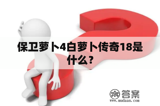 保卫萝卜4白萝卜传奇18是什么？