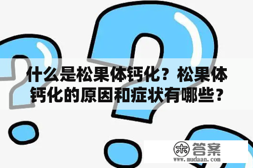 什么是松果体钙化？松果体钙化的原因和症状有哪些？