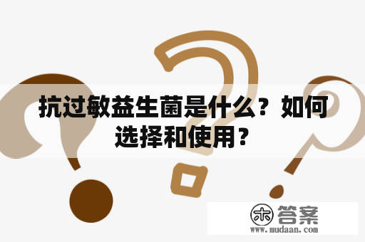 抗过敏益生菌是什么？如何选择和使用？