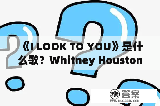 《I LOOK TO YOU》是什么歌？Whitney Houston的最后一首单曲