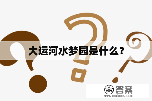 大运河水梦园是什么？