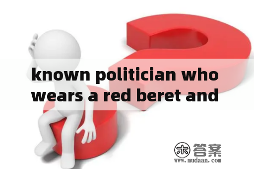 known politician who wears a red beret and is known as Juju？