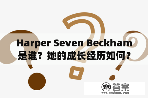 Harper Seven Beckham是谁？她的成长经历如何？