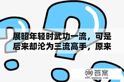 展昭年轻时武功一流，可是后来却沦为三流高手，原来有三个原因