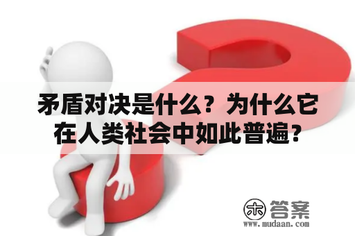 矛盾对决是什么？为什么它在人类社会中如此普遍？