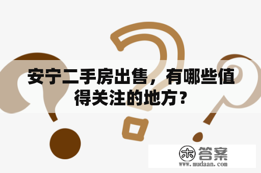 安宁二手房出售，有哪些值得关注的地方？