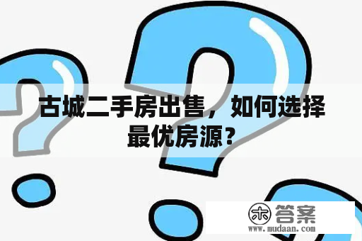 古城二手房出售，如何选择最优房源？