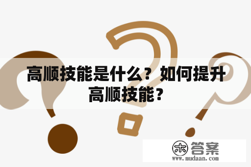 高顺技能是什么？如何提升高顺技能？