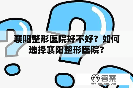 襄阳整形医院好不好？如何选择襄阳整形医院？