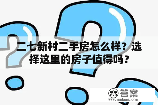 二七新村二手房怎么样？选择这里的房子值得吗？