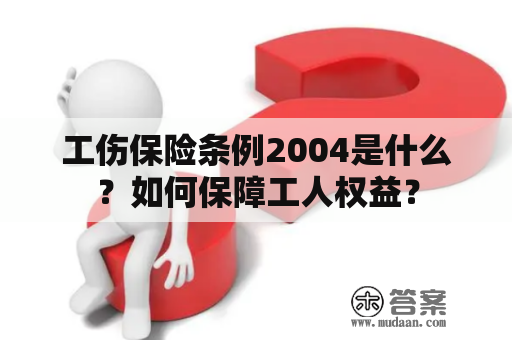 工伤保险条例2004是什么？如何保障工人权益？