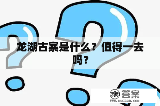 龙湖古寨是什么？值得一去吗？