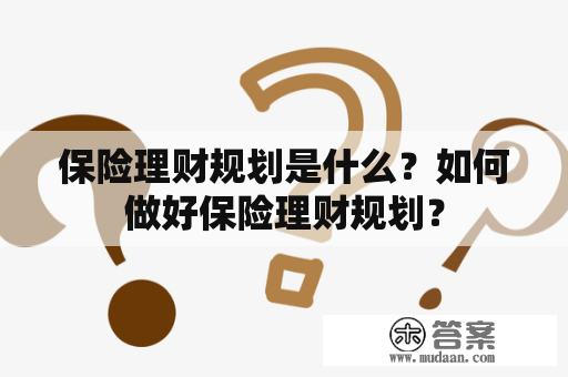 保险理财规划是什么？如何做好保险理财规划？