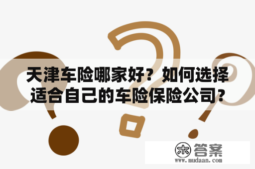 天津车险哪家好？如何选择适合自己的车险保险公司？